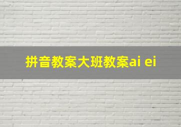 拼音教案大班教案ai ei